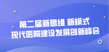 第二屆新思維 新模式——現代醫(yī)院建設發(fā)展創(chuàng)新峰會
