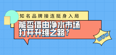 知名品牌接連挺身入局，能否借由凈水市場打開升維之路？