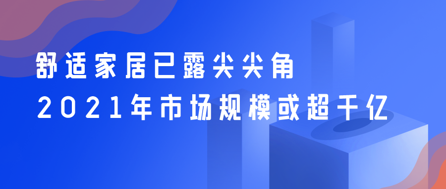 舒適家居已露尖尖角 2021年市場規模或超千億