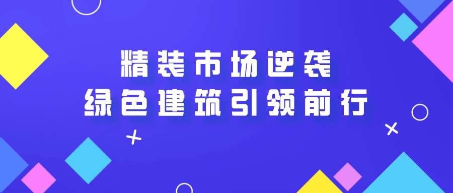 精裝市場(chǎng)逆襲，未來(lái)綠色建筑引領(lǐng)前行