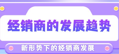 新形勢下，經銷商的發展趨勢將會如何？