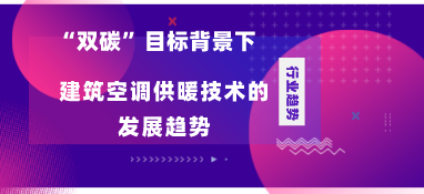 “雙碳”目標(biāo)背景下建筑空調(diào)供暖技術(shù)的發(fā)展趨勢(shì)