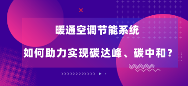暖通空調(diào)節(jié)能系統(tǒng)如何助力實現(xiàn)碳達峰、碳中和？