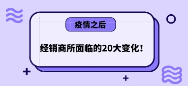 疫情之后，經銷商所面臨的20大變化！