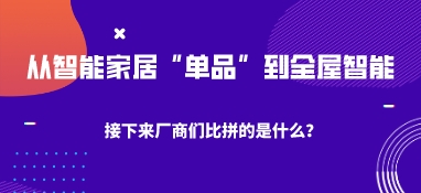 從智能家居“單品”到全屋智能，接下來廠商們比拼的是什么？