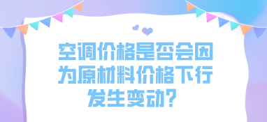 空調(diào)價格是否會因為原材料價格下行發(fā)生變動？